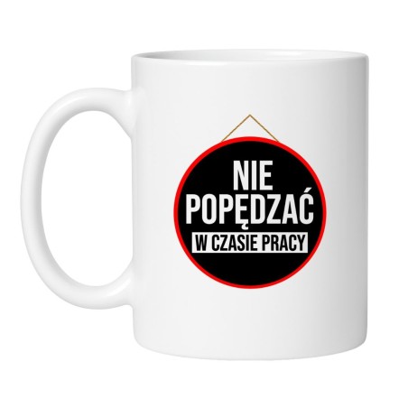 Śmieszny kubek biały 330 ml z motywem pracy i zakazu poganiania – must-have