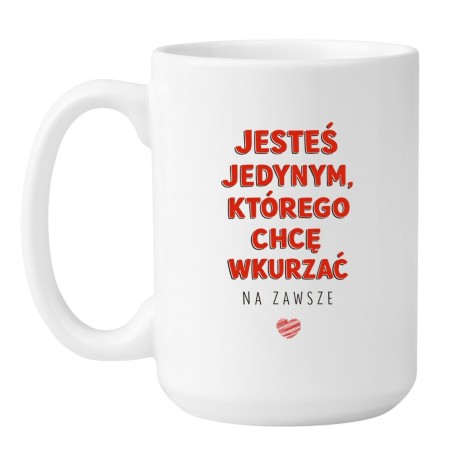KUBEK 450 ML „JESTEŚ JEDYNYM, KTÓREGO CHCĘ WKURZAĆ NA ZAWSZE”