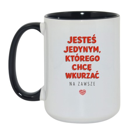 KUBEK 450 ML „JESTEŚ JEDYNYM, KTÓREGO CHCĘ WKURZAĆ NA ZAWSZE”