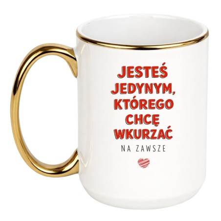 KUBEK BIAŁO ZŁOTY 450 ML „JESTEŚ JEDYNYM, KTÓREGO CHCĘ WKURZAĆ NA ZAWSZE”