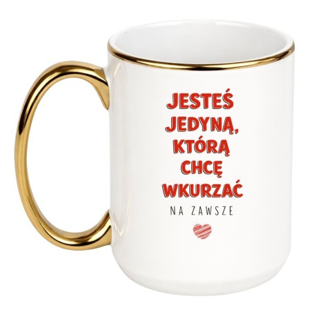 KUBEK BIAŁO ZŁOTY 450 ML „JESTEŚ JEDYNĄ, KTÓRĄ CHCĘ WKURZAĆ NA ZAWSZE”