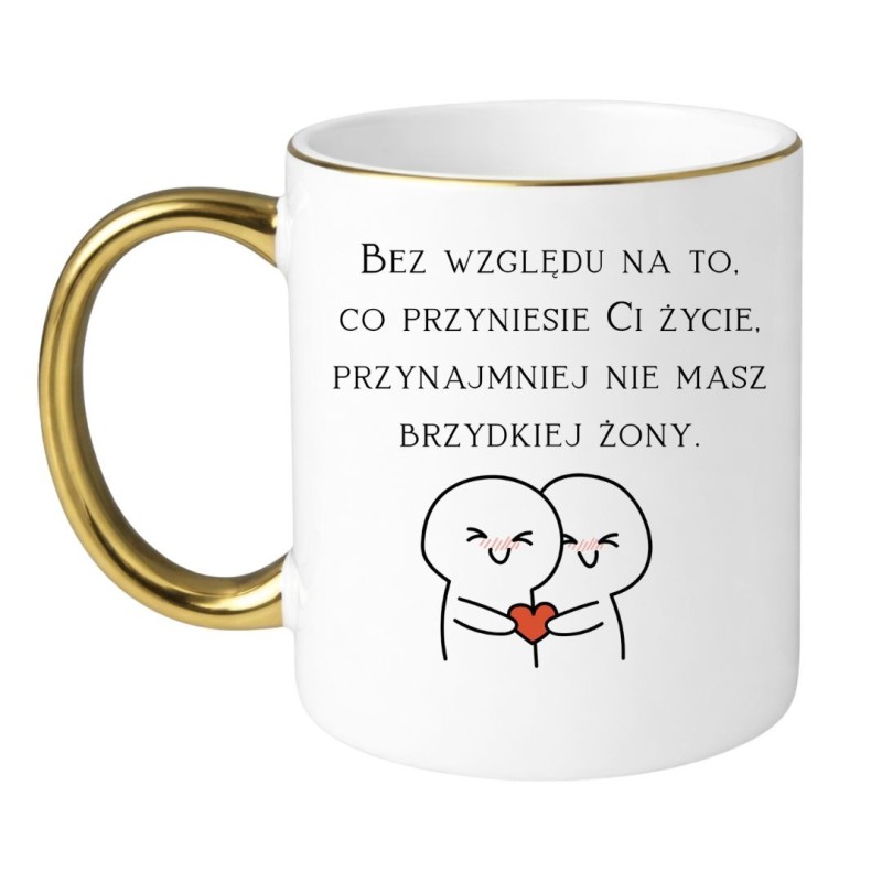 Śmieszny kubek z napisem „Bez względu na to, co przyniesie Ci życie, przynajmniej nie masz brzydkiej żony”