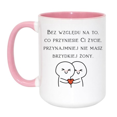 KUBEK "BEZ WZGLĘDU NA TO, CO PRZYNIESIE CI ŻYCIE, PRZYNAJMNIEJ NIE MASZ BRZYDKIEJ ŻONY"