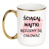 KUBEK "ŚCIĄGAJ MAJTKI BĘDZIEMY SIĘ CAŁOWAĆ"