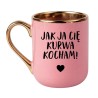 Elegancki Różowo Złoty Kubek z Napisem JAK JA CIĘ KURWA KOCHAM