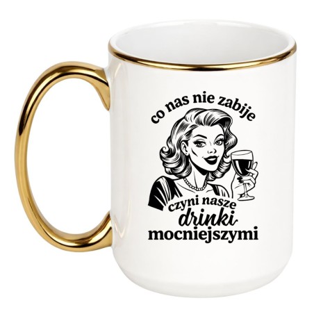 ŚMIESZNY KUBEK DLA KOBIETY "CO NAS NIE ZABIJE CZYNI NASZE DRINKI MOCNIEJSZYMI"