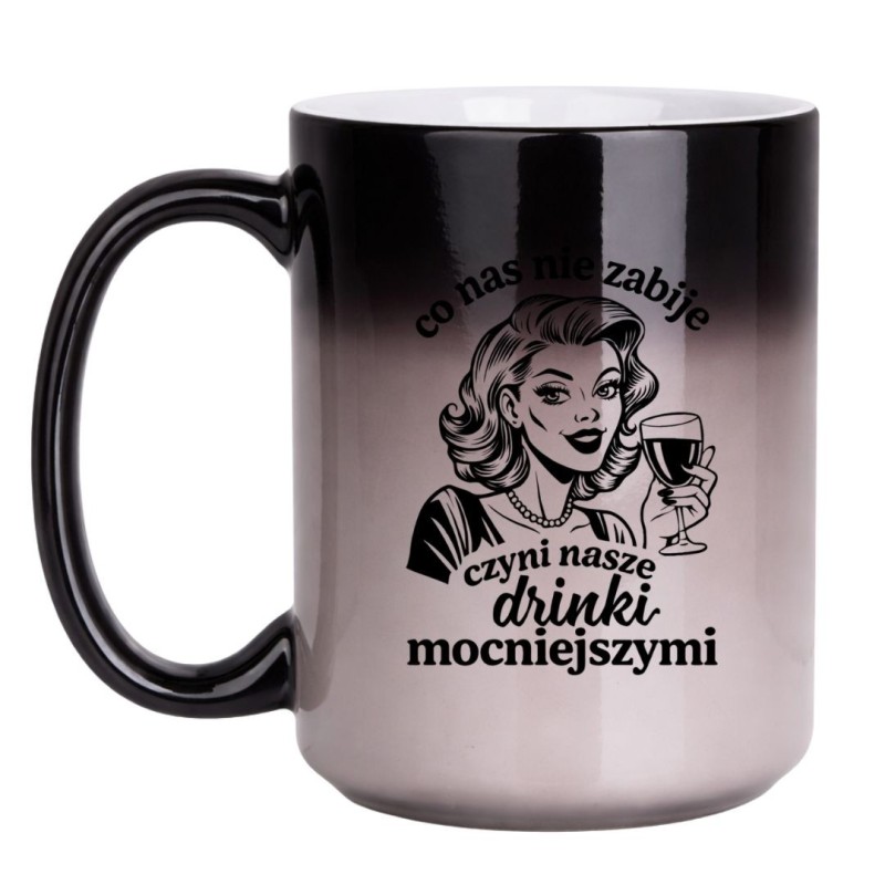 MAGICZNY KUBEK DLA KOBIETY "CO NAS NIE ZABIJE CZYNI NASZE DRINKI MOCNIEJSZYMI"