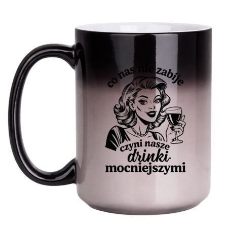 MAGICZNY KUBEK DLA KOBIETY "CO NAS NIE ZABIJE CZYNI NASZE DRINKI MOCNIEJSZYMI"
