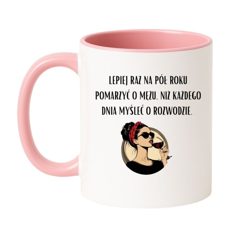 Zabawny kubek dla kobiety z napisem LEPIEJ RAZ NA PÓŁ ROKU POMARZYĆ O MĘŻU NIŻ KAŻDEGO DNIA MYŚLEĆ O ROZWODZIE
