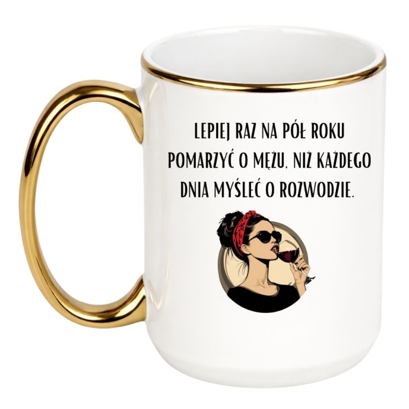 Kubek 450 ml LEPIEJ RAZ NA PÓŁ ROKU POMARZYĆ O MĘŻU NIŻ KAŻDEGO DNIA MYŚLEĆ O ROZWODZIE