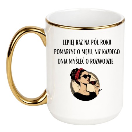 Kubek 450 ml LEPIEJ RAZ NA PÓŁ ROKU POMARZYĆ O MĘŻU NIŻ KAŻDEGO DNIA MYŚLEĆ O ROZWODZIE