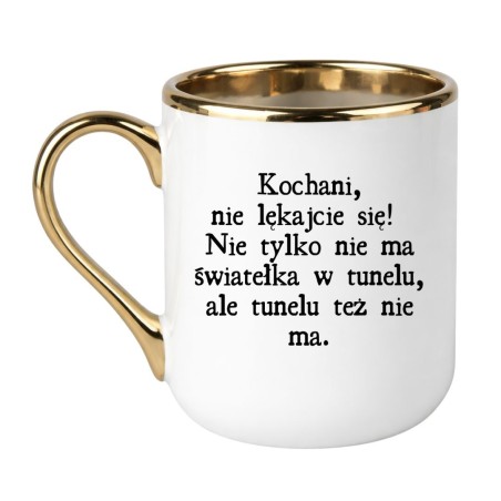KUBEK „KOCHANI, NIE LĘKAJCIE SIĘ! NIE TYLKO NIE MA ŚWIATEŁKA, ALE I TUNELU TEŻ NIE MA”