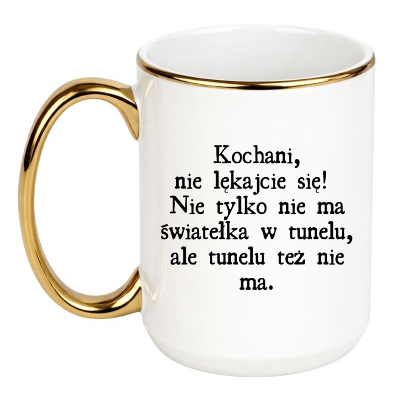 KUBEK „KOCHANI, NIE LĘKAJCIE SIĘ! NIE TYLKO NIE MA ŚWIATEŁKA, ALE I TUNELU TEŻ NIE MA”