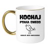 KUBEK "KOCHAJ PTAKA SWEGO BO MOGŁEŚ MIEĆ MNIEJSZEGO"