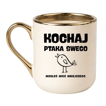 KUBEK "KOCHAJ PTAKA SWEGO BO MOGŁEŚ MIEĆ MNIEJSZEGO"