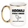 KUBEK "KOCHAJ PTAKA SWEGO BO MOGŁEŚ MIEĆ MNIEJSZEGO"
