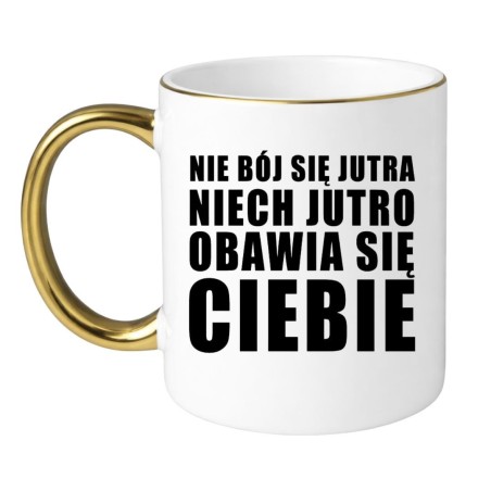 KUBEK "NIE BÓJ SIĘ JUTRA NIECH JUTRO OBAWIA SIĘ CIEBIE"