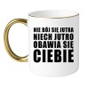 KUBEK "NIE BÓJ SIĘ JUTRA NIECH JUTRO OBAWIA SIĘ CIEBIE"