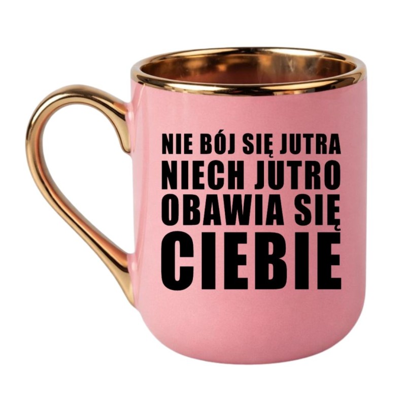 KUBEK "NIE BÓJ SIĘ JUTRA NIECH JUTRO OBAWIA SIĘ CIEBIE"