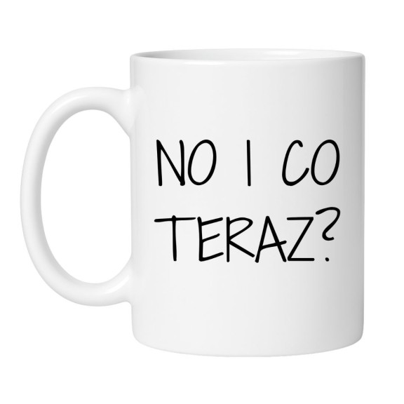 kubek z napisem No i co teraz zabawny kubek do kawy