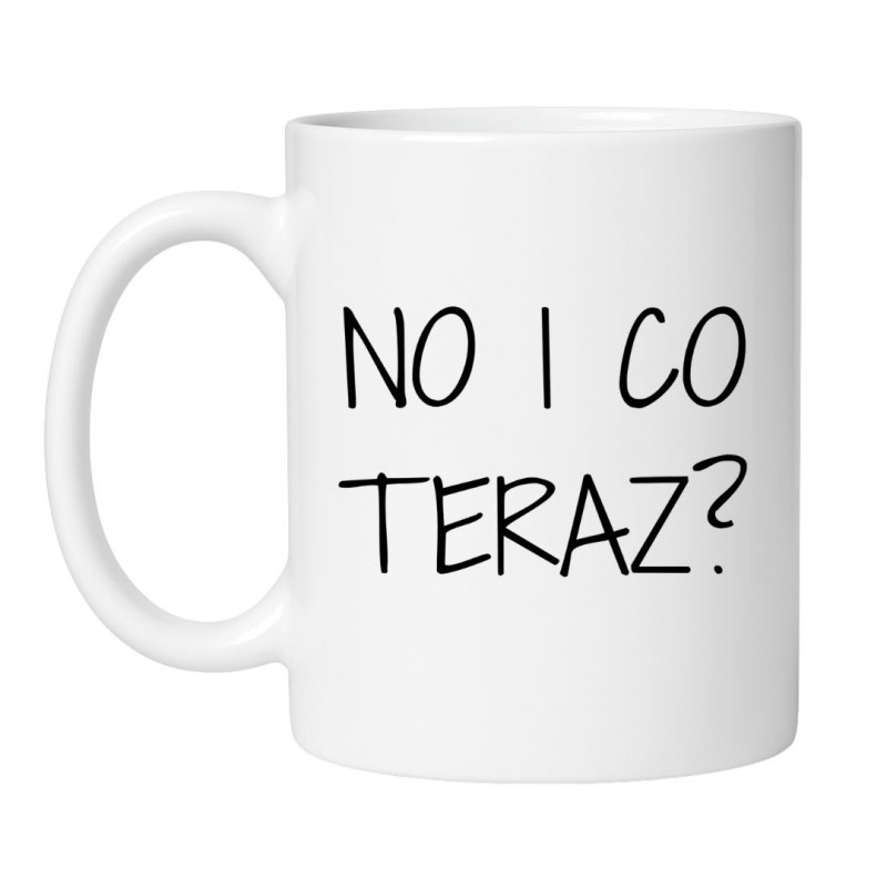 kubek z napisem No i co teraz zabawny kubek do kawy
