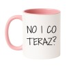 kubek z napisem No i co teraz humorystyczny kubek do pracy