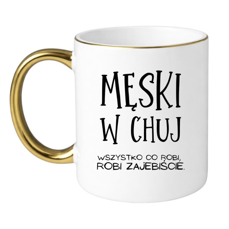 KUBEK "MĘSKI W CHUJ. WSZYSTKO CO ROBI, ROBI ZAJEBIŚCIE"