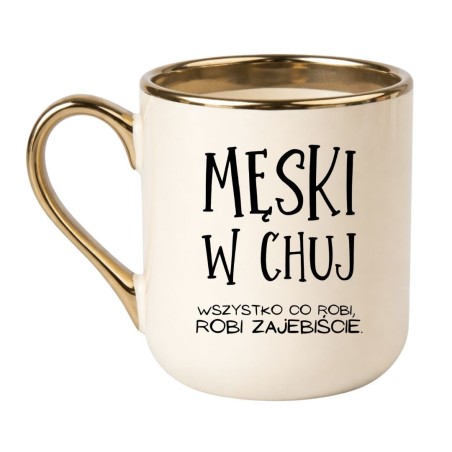 KUBEK "MĘSKI W CHUJ. WSZYSTKO CO ROBI, ROBI ZAJEBIŚCIE"