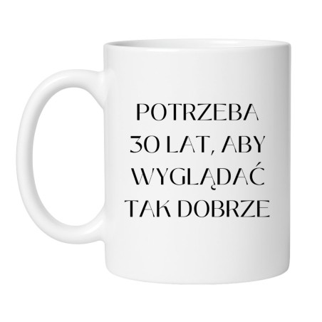 KUBEK "POTRZEBA 30 LAT, ABY WYGLĄDAĆ TAK DOBRZE"
