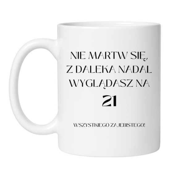 KUBEK "NIE MARTW SIĘ Z DALEKA NADAL WYGLĄDASZ NA 21"