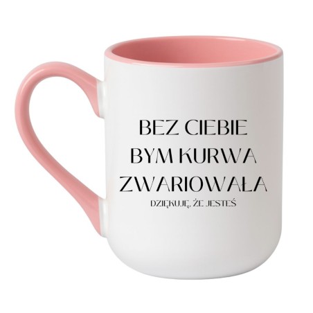 Kubek 'Bez ciebie bym kurwa zwariowała'