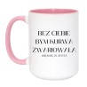 Kubek XXL 450 ml 'Bez ciebie bym kurwa zwariowała'