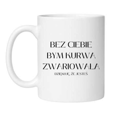 Kubek 'Bez ciebie bym kurwa zwariowała'