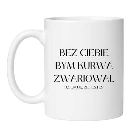 KUBEK 330 ML "BEZ CIEBIE BYM KURWA ZWARIOWAŁ"