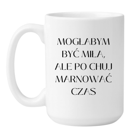 Kubek duży XXL 450 ml 'Mogłabym być miła ale po chuj marnować czas'