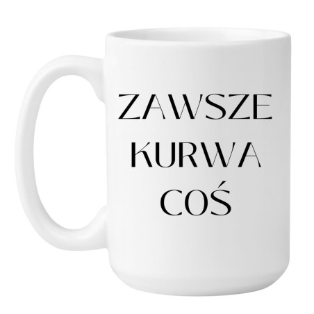 Chamski kubek bez cenzury ZAWSZE KURWA COŚ