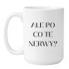 Kubek ALE PO CO TE NERWY?