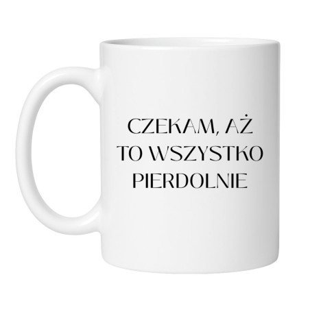 Kubek "Czekam, aż to wszystko pierdolnie"