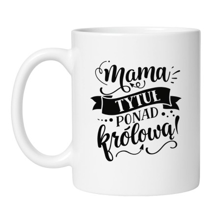Biały kubek dla mamy z napisem Mama to tytuł ponad królową