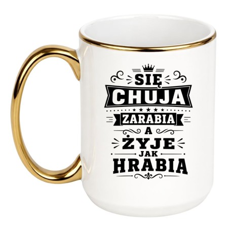 Śmieszny kubek bez cenzury "Się chuja zarabia a żyje jak hrabia" na prezent do pracy