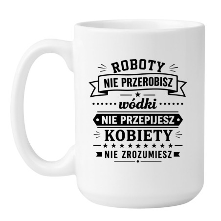 Śmieszny kubek 'Roboty nie przerobisz wódki nie przepijesz' prezent