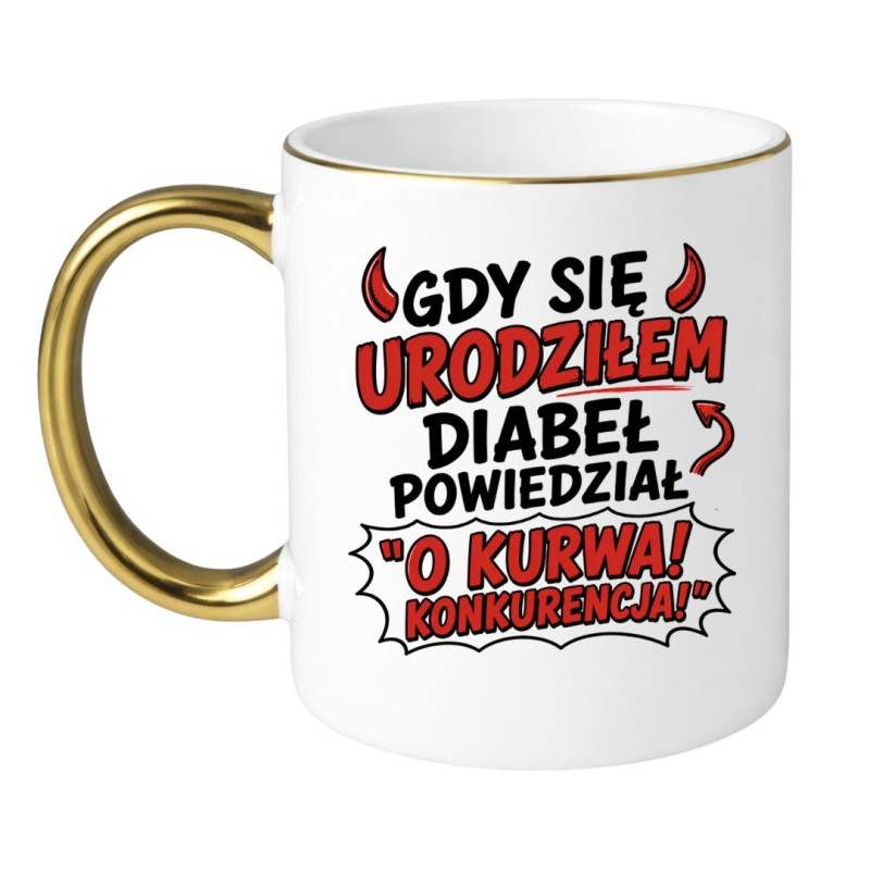Wulgarny Kubek GDY SIĘ URODZIŁEM DIABEŁ POWIEDZIAŁ: O KURWA, KONKURENCJA!