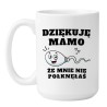 Kubek „Dziękuję Mamo, Że Mnie Nie Połknęłaś”