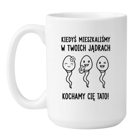 Śmieszny kubek dla taty z napisem „Kiedyś mieszkaliśmy w Twoich jądrach. Kochamy Cię Tato!”.