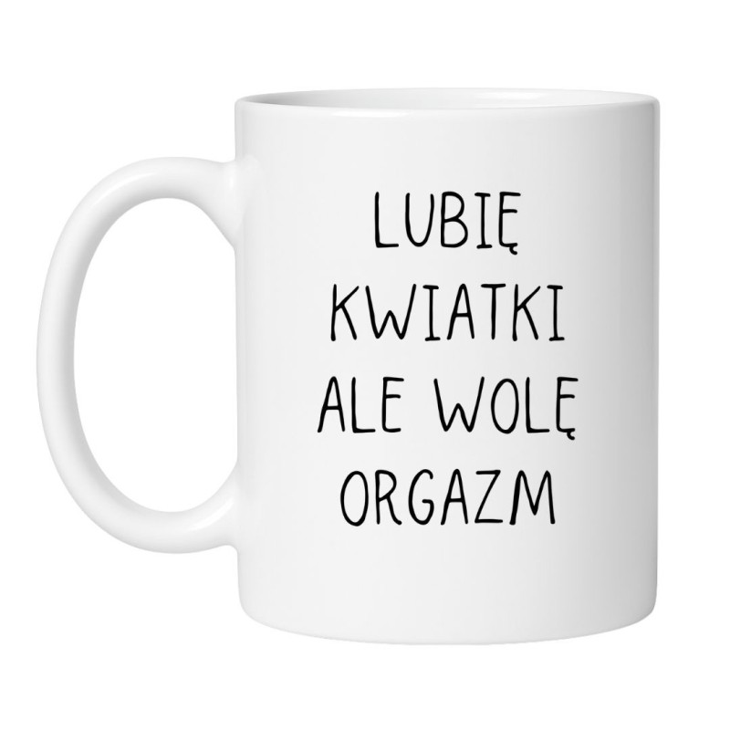 Kubek biały 330 ml bez cenzury z zabawnym tekstem „Lubię kwiatki ale wolę orgazm” dla niej lub dla niego.