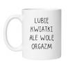 Kubek biały 330 ml bez cenzury z zabawnym tekstem „Lubię kwiatki ale wolę orgazm” dla niej lub dla niego.
